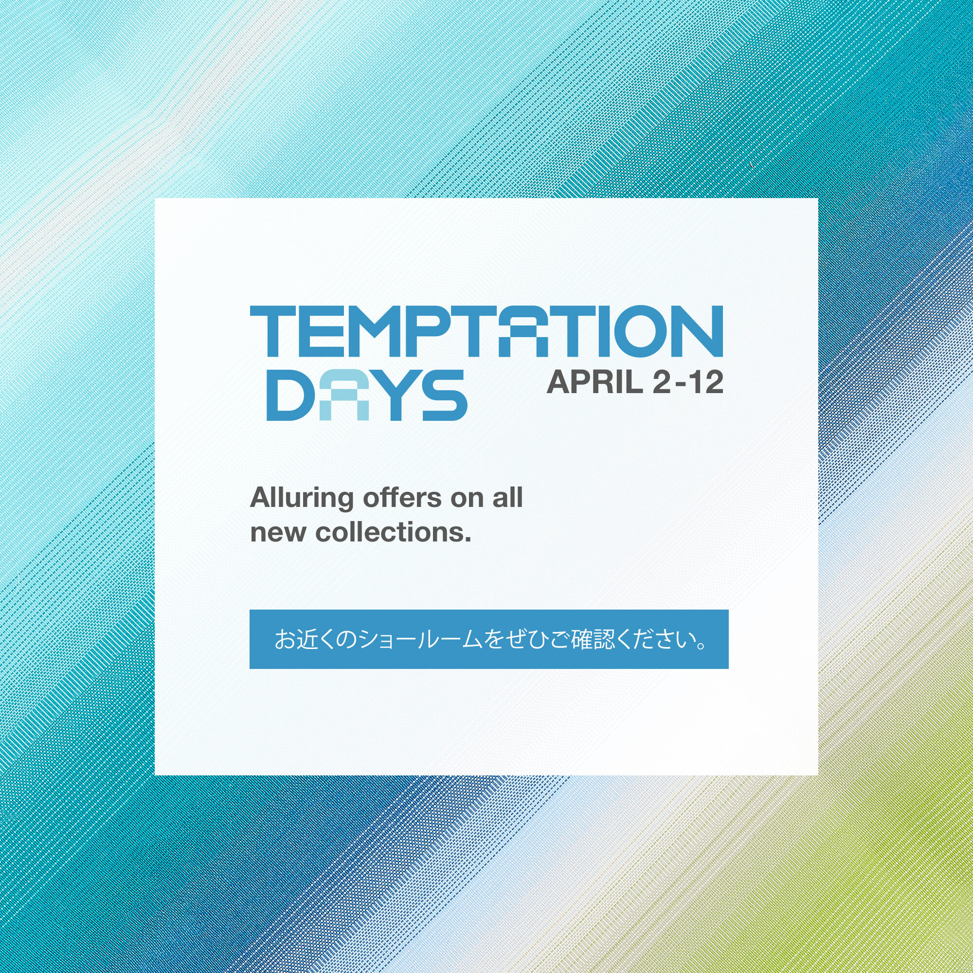 Temptation Daysを4月12日まで開催します。   お近くのショールームをぜひご確認ください。