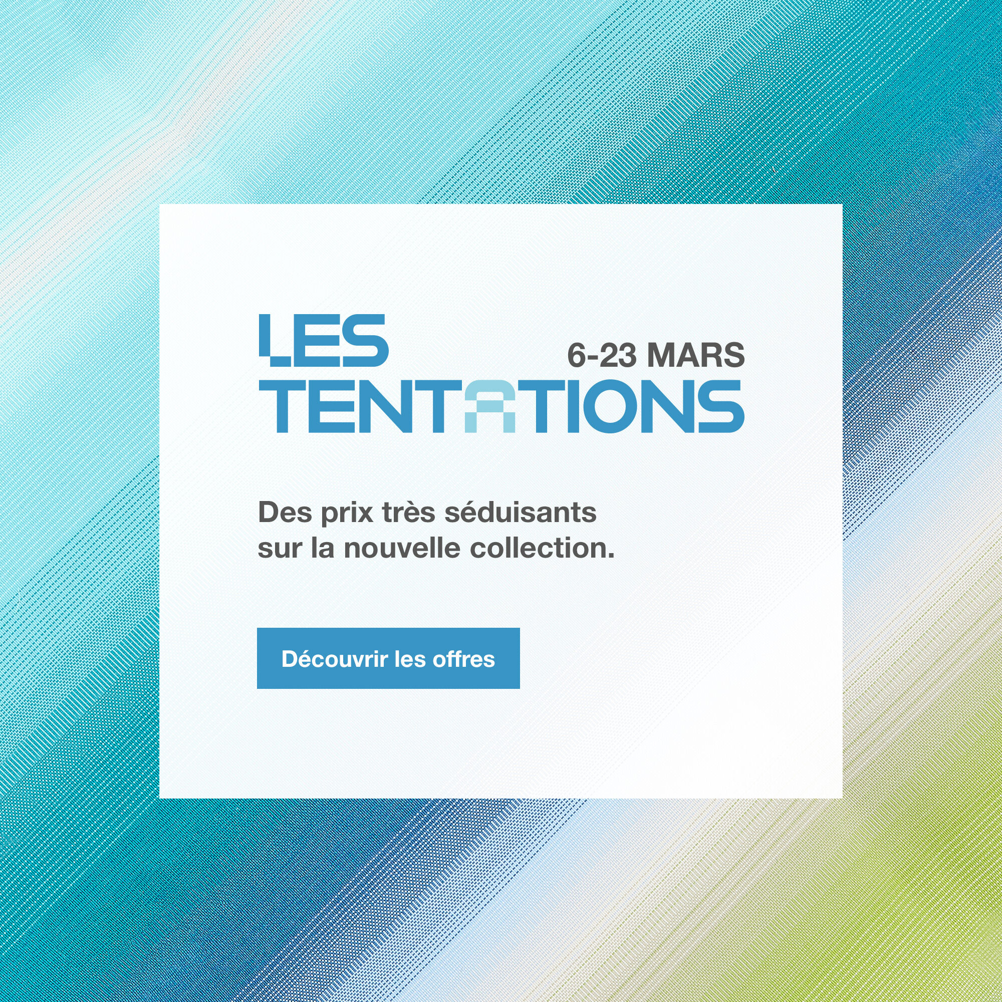 Les Tentations, 6-23 Mars. Des prix tr&egrave;s s&eacute;duisants sur la nouvelle collection. > D&eacute;couvrir les offres