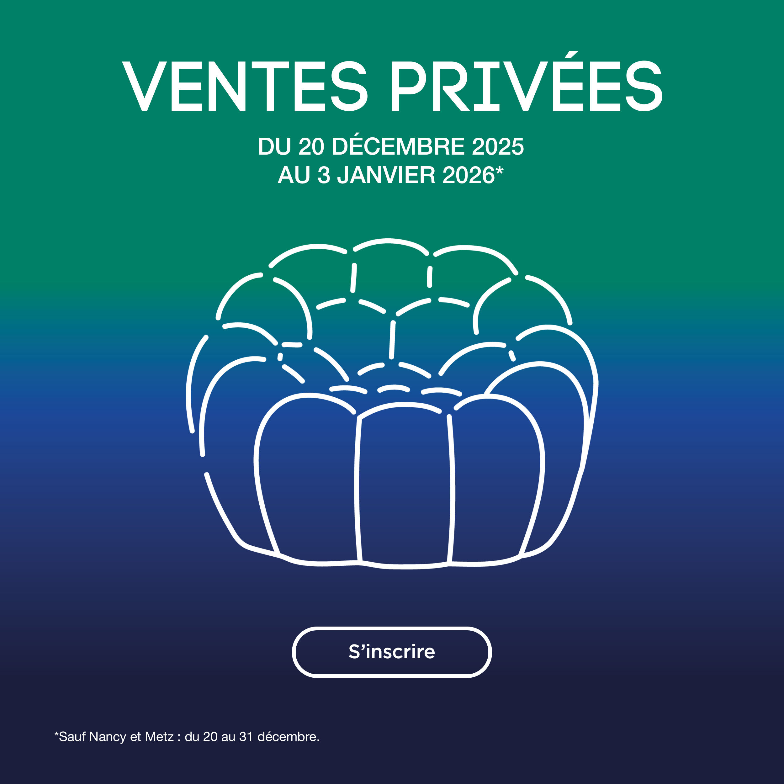 Les Ventes Privées, du 20 décembre au 3 janvier* > S'inscrire | *Sauf Nancy et Metz : du 20 au 31 décembre.