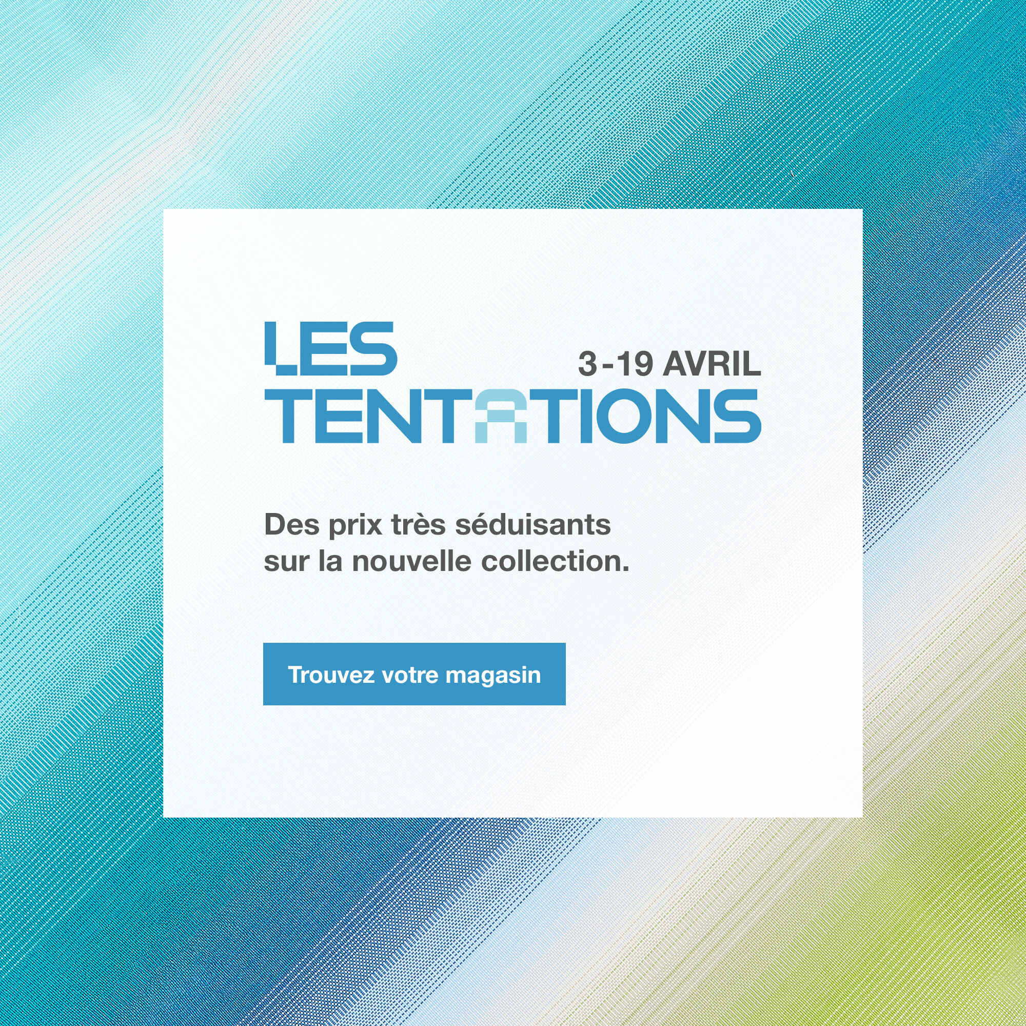 Les Tentations, du 3 au 19 avril. Trouvez votre magasin.