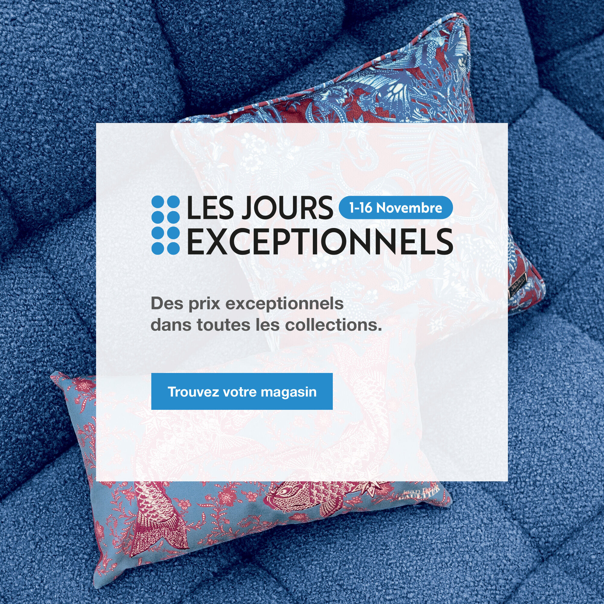 Les Jours Exceptionnels : du 1 au 16 novembre. Trouvez votre magasin.