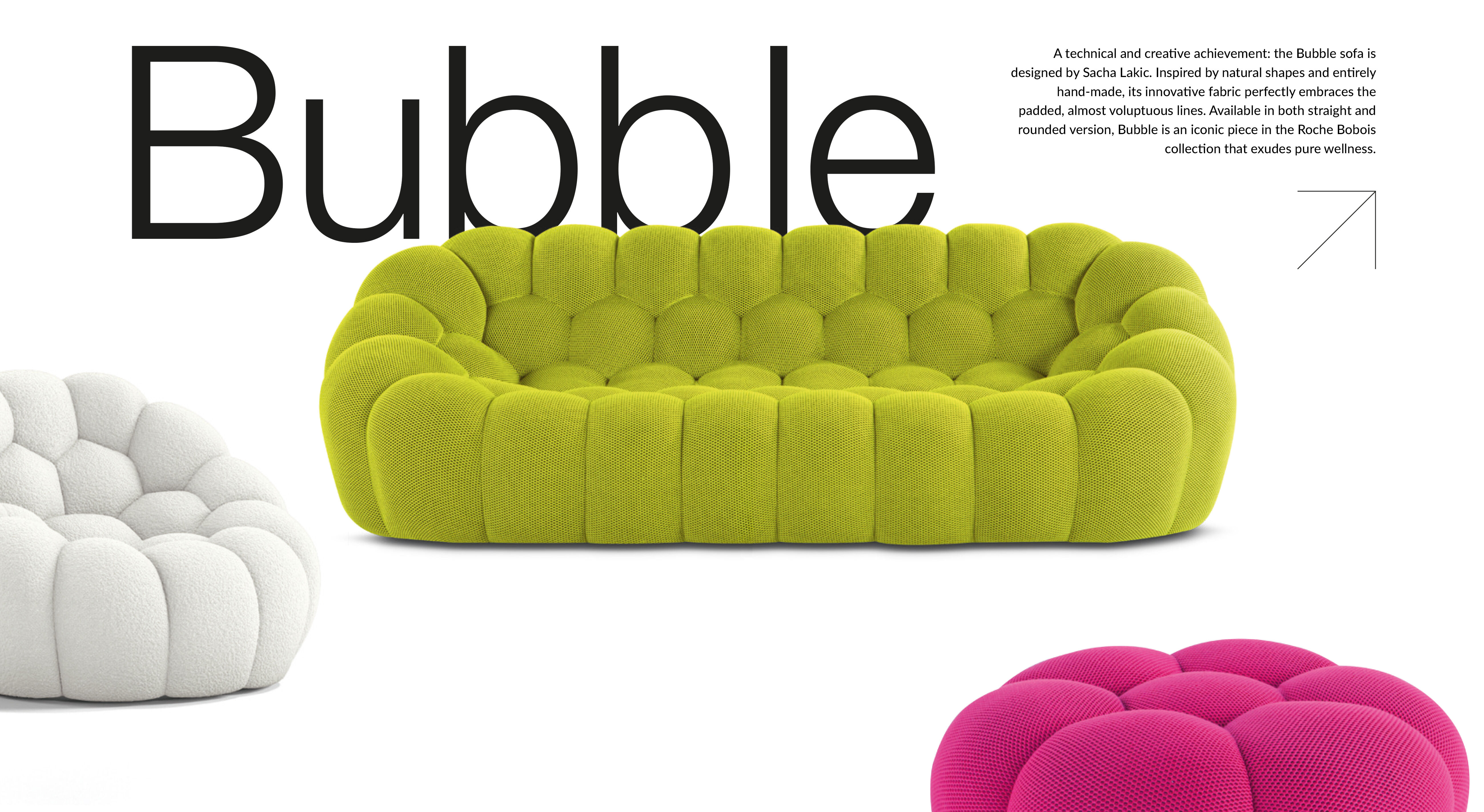 A technical and creative achievement: the Bubble sofa is designed by Sacha Lakic. Inspired by natural shapes and entirely hand-made, its innovative fabric perfectly embraces the padded, almost voluptuous lines. Available in both straight and rounded version, Bubble is an iconic piece in the Roche Bobois collection that exudes pure wellness.