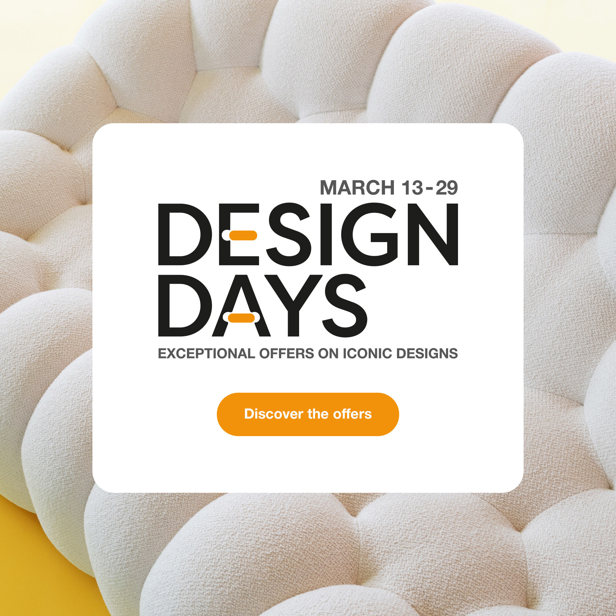 Design Days, 13-29 March. Exceptional offers on iconic designs. > Discover the offers