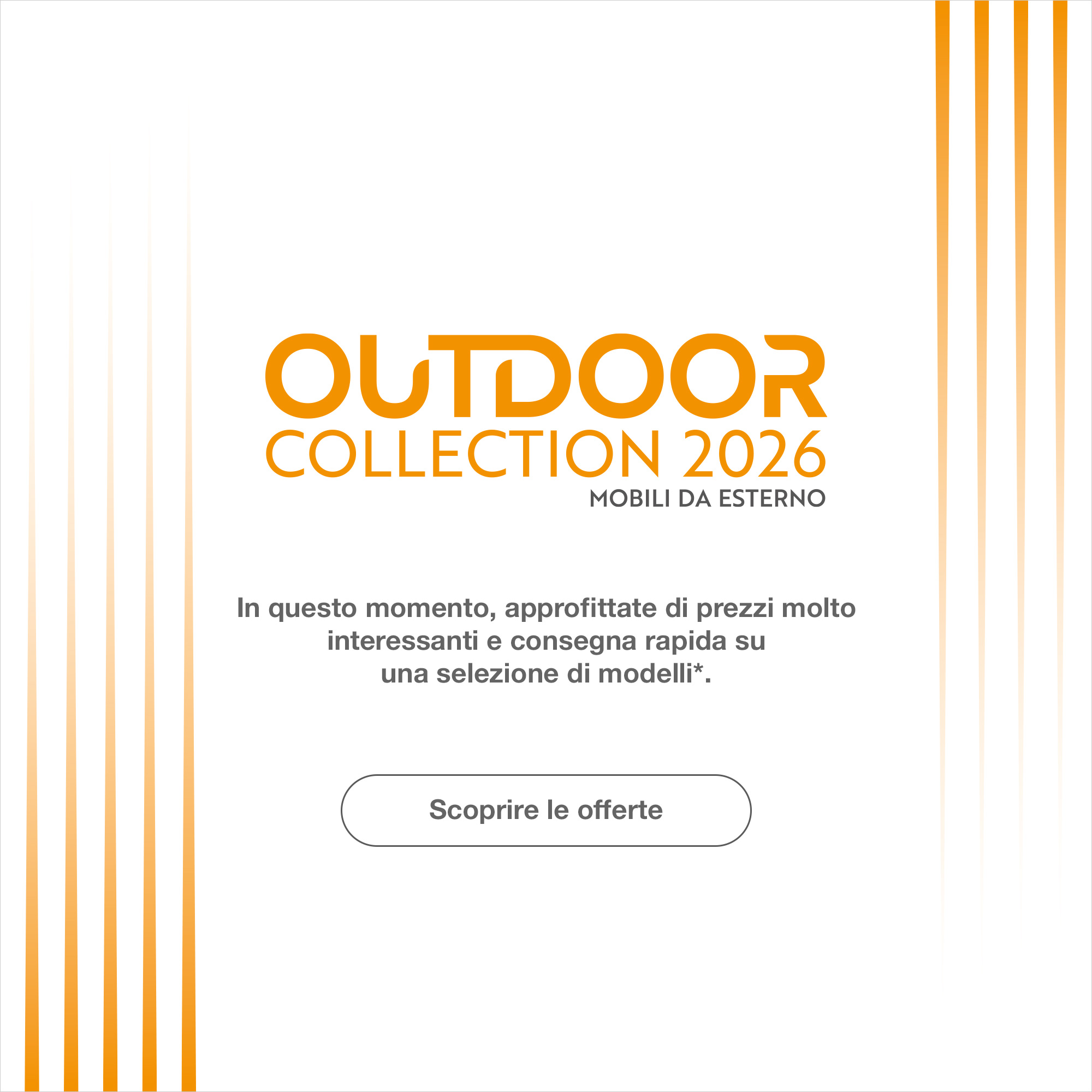 Outdoor Collection 2026 -In questo momento, approfittate di prezzi molto interessanti e consegna rapida su una selezione di modelli*.  > Scoprire le offerte