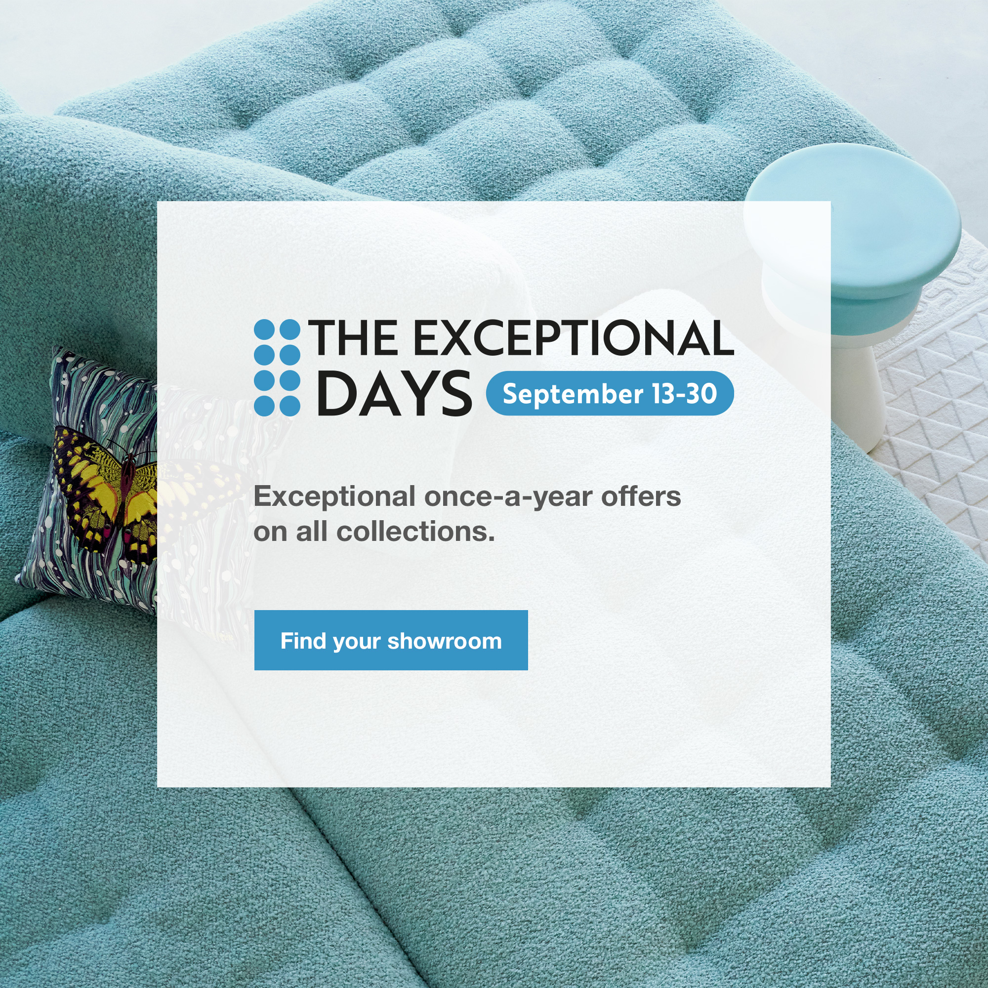 The Exceptional Days, September 13-30. Find your showroom.
