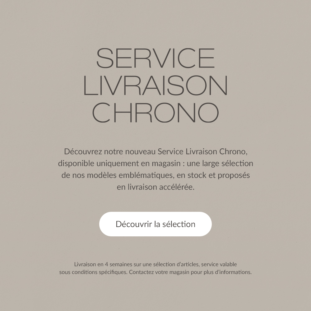 SERVICE LIVRAISON CHRONO. D&eacute;couvrez notre nouveau Service Livraison Chrono, disponible uniquement en magasin : une large s&eacute;lection de nos mod&egrave;les embl&eacute;matiques, en stock et propos&eacute;s en livraison acc&eacute;l&eacute;r&eacute;e. | D&eacute;couvrir la s&eacute;lection | Livraison en 5 semaines sur une s&eacute;lection d'articles, service valable sous conditions sp&eacute;cifiques. Contactez votre magasin pour plus d'informations.