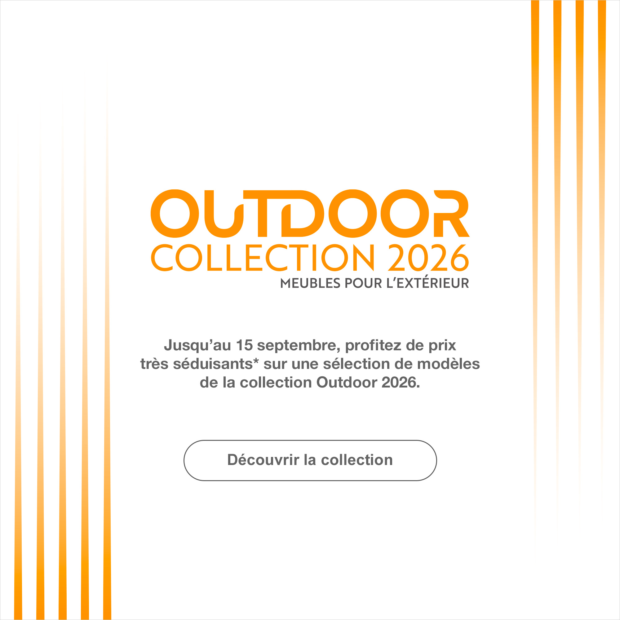Outdoor Collection 2026 : Mobilier pour l'&eacute;xt&eacute;rieur. > D&eacute;couvrir la collection