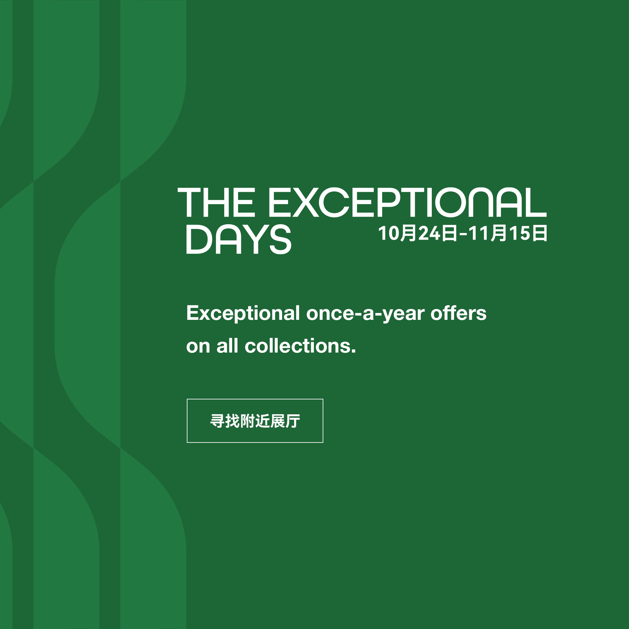 Exceptional Days：10 月 24 日至 11 月 15 日. 寻找附近展厅.