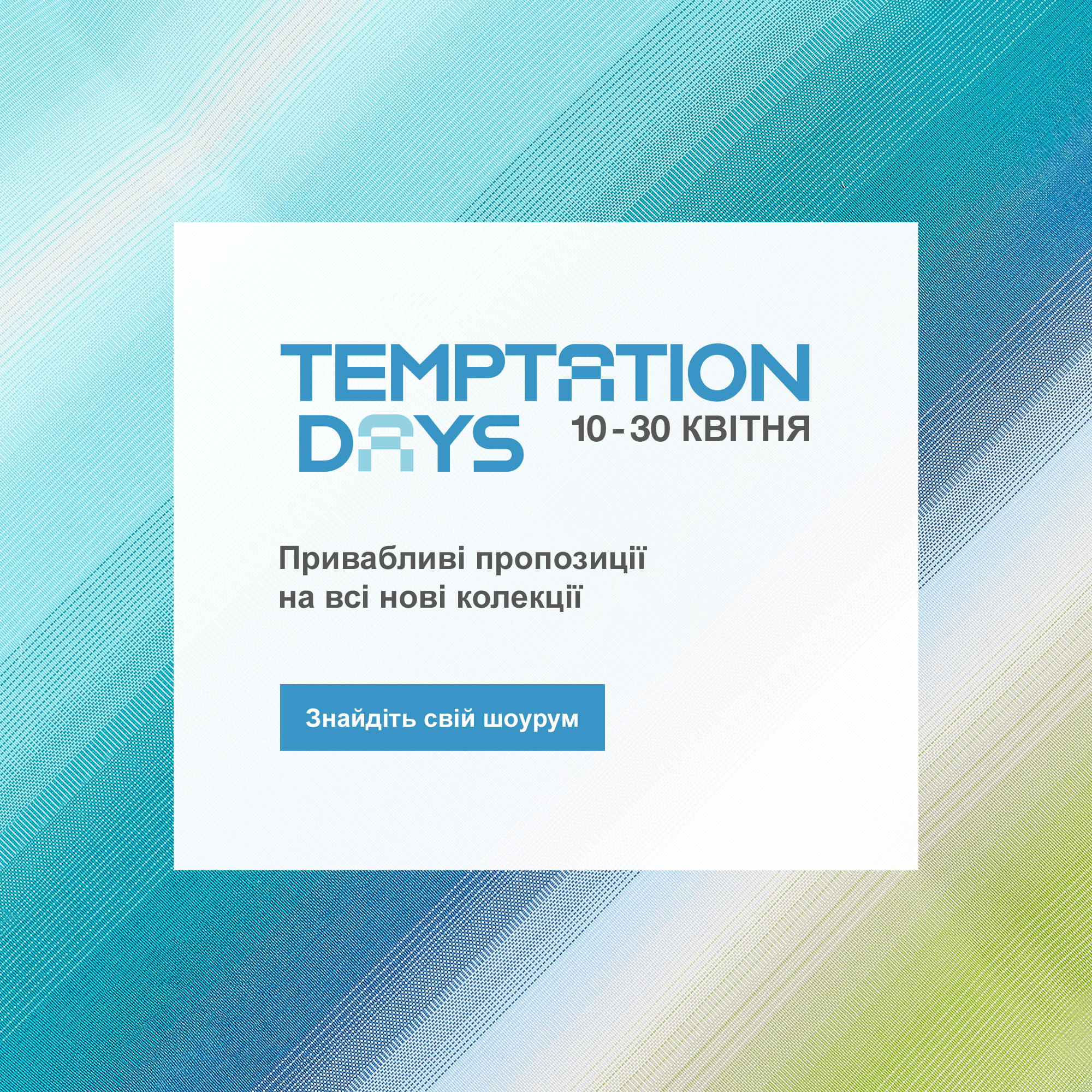 Temptation Days - лише до 30 квітня. Знайдіть свій шоурум.