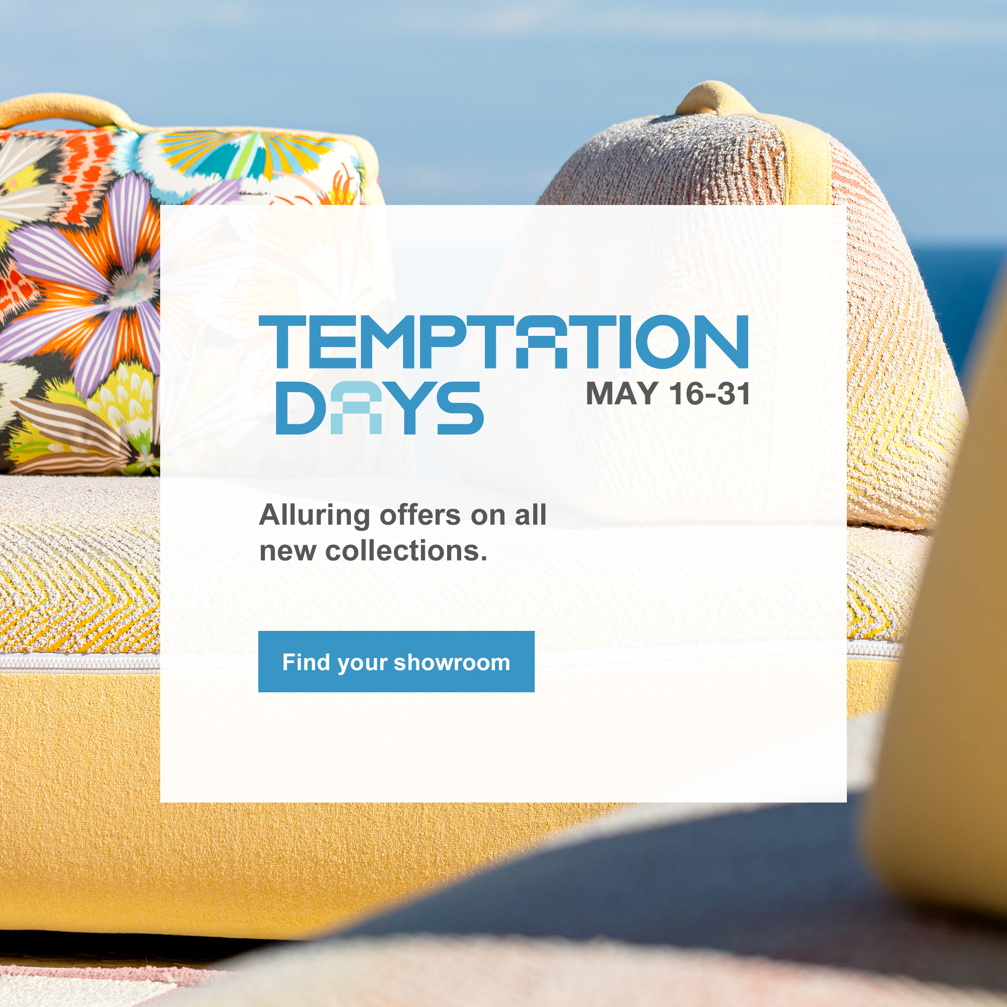 The Temptation Days, until May 31. Find your showroom.