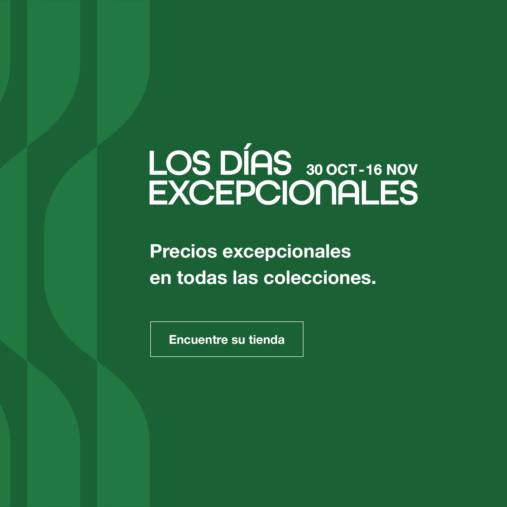 Los D&iacute;as Excepcionales, del 30 de octubre al 25 de noviembre. Encuentre su tienda.
