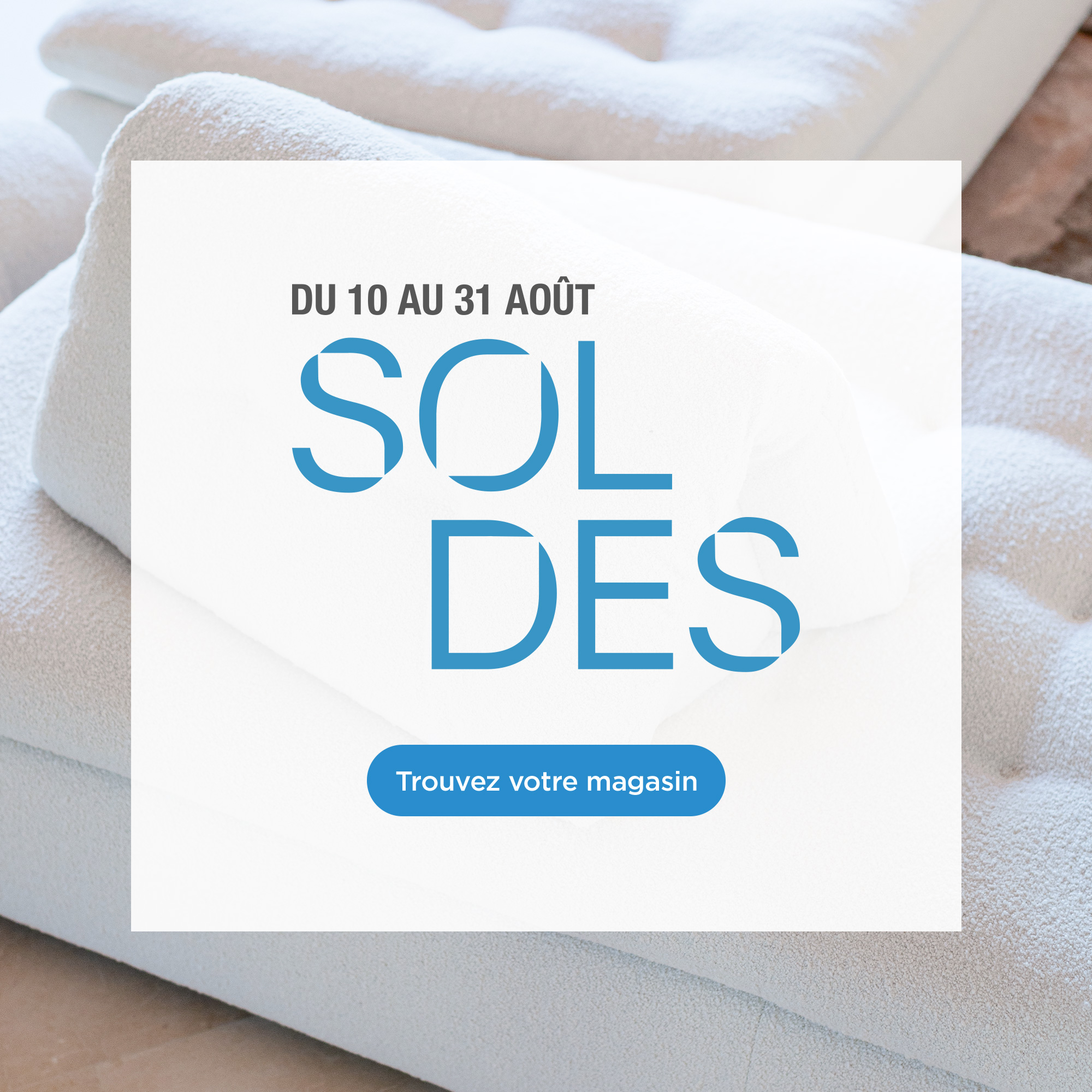 Soldes, du 10 au 31 ao&ucirc;t. Trouvez votre magasin.