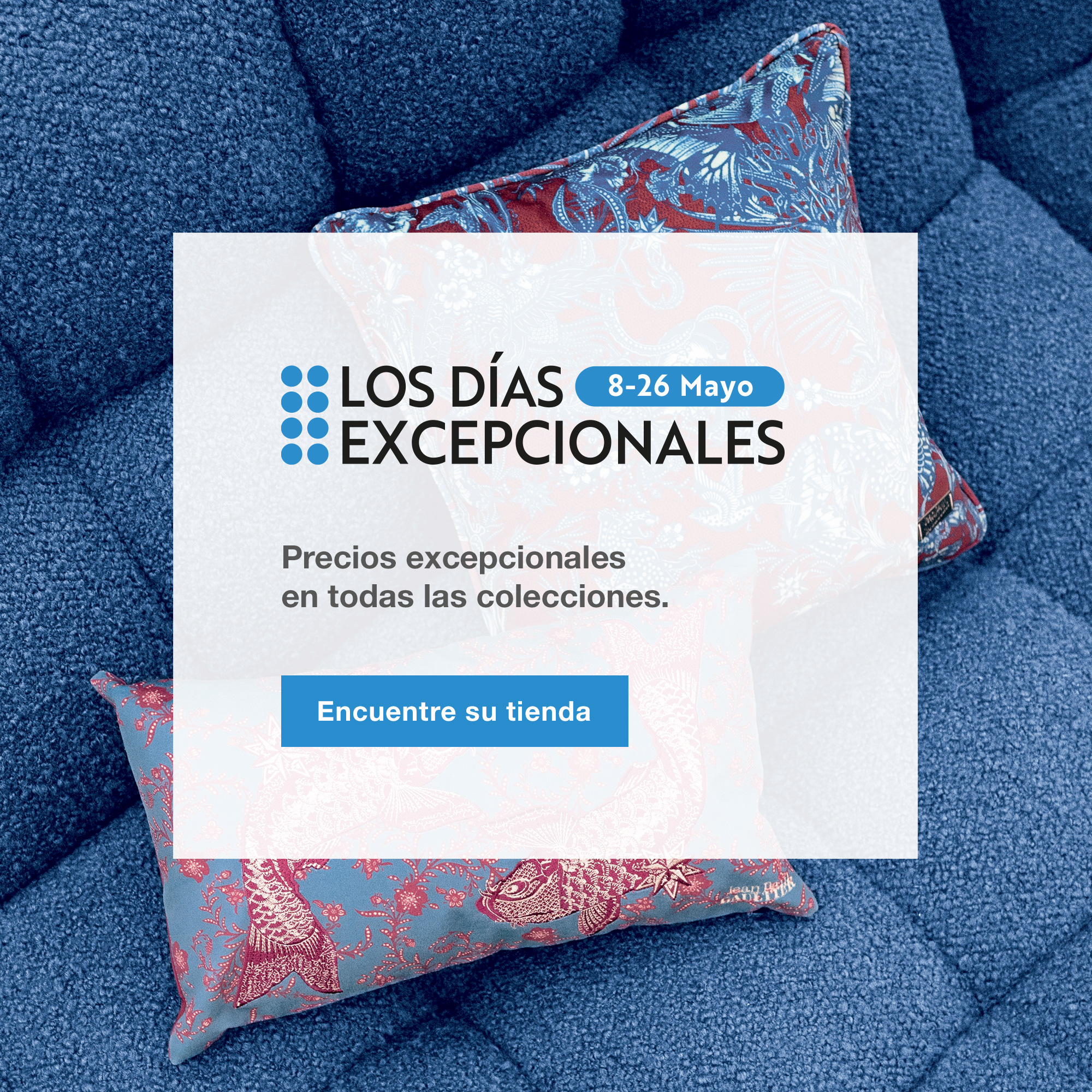 Los D&iacute;as Excepcionales, del 8 al 25 de mayo. Precios excepcionales en todas las colecciones. Encuentre su tienda.