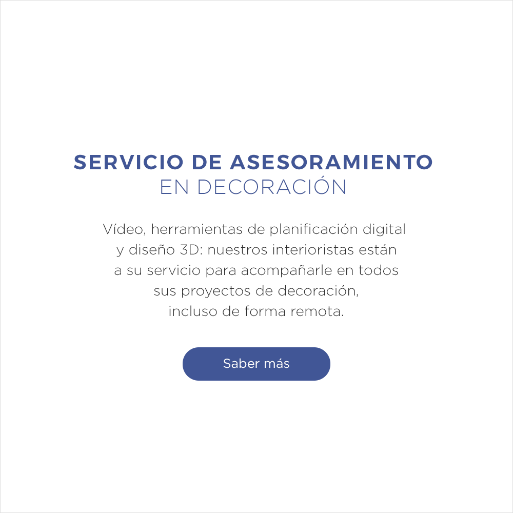 Servicio de Asesoramiento en Decoraci&oacute;n, V&iacute;deo, herramientas de planificaci&oacute;n digital y dise&ntilde;o 3D: nuestros interioristas est&aacute;n a su servicio para acompa&ntilde;arle en todos sus proyectos de decoraci&oacute;n, incluso de forma remota. Saber m&aacute;s