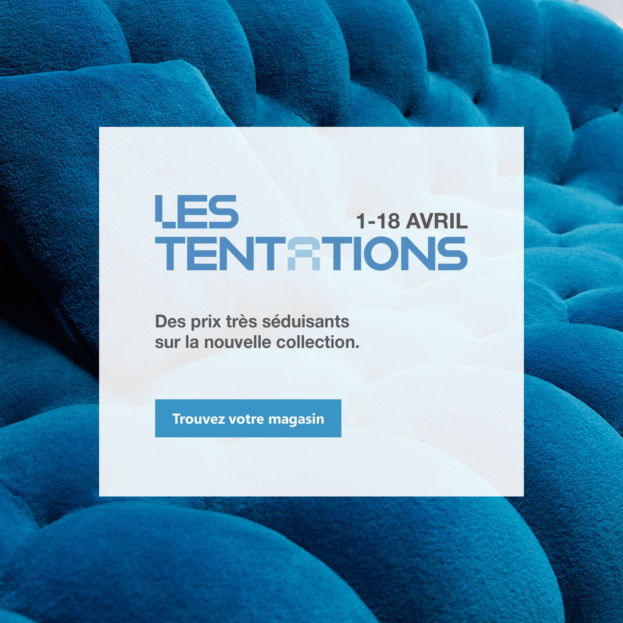Les Tentations, jusqu'au 18 avril. Trouvez votre magasin.