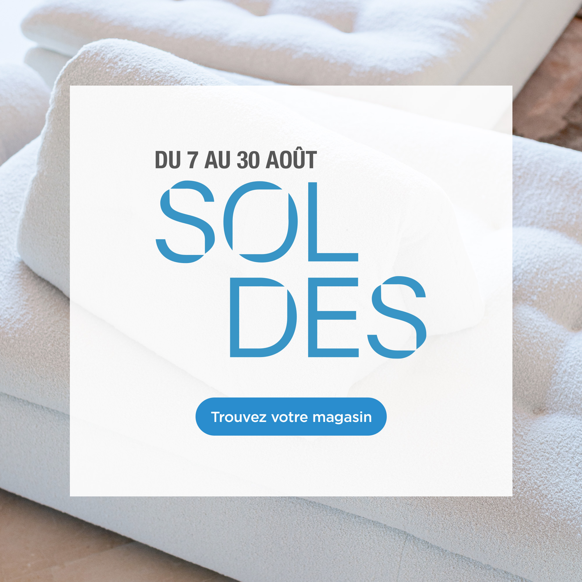 Soldes, du 7 au 30 Ao&ucirc;t. > Trouvez votre magasin.