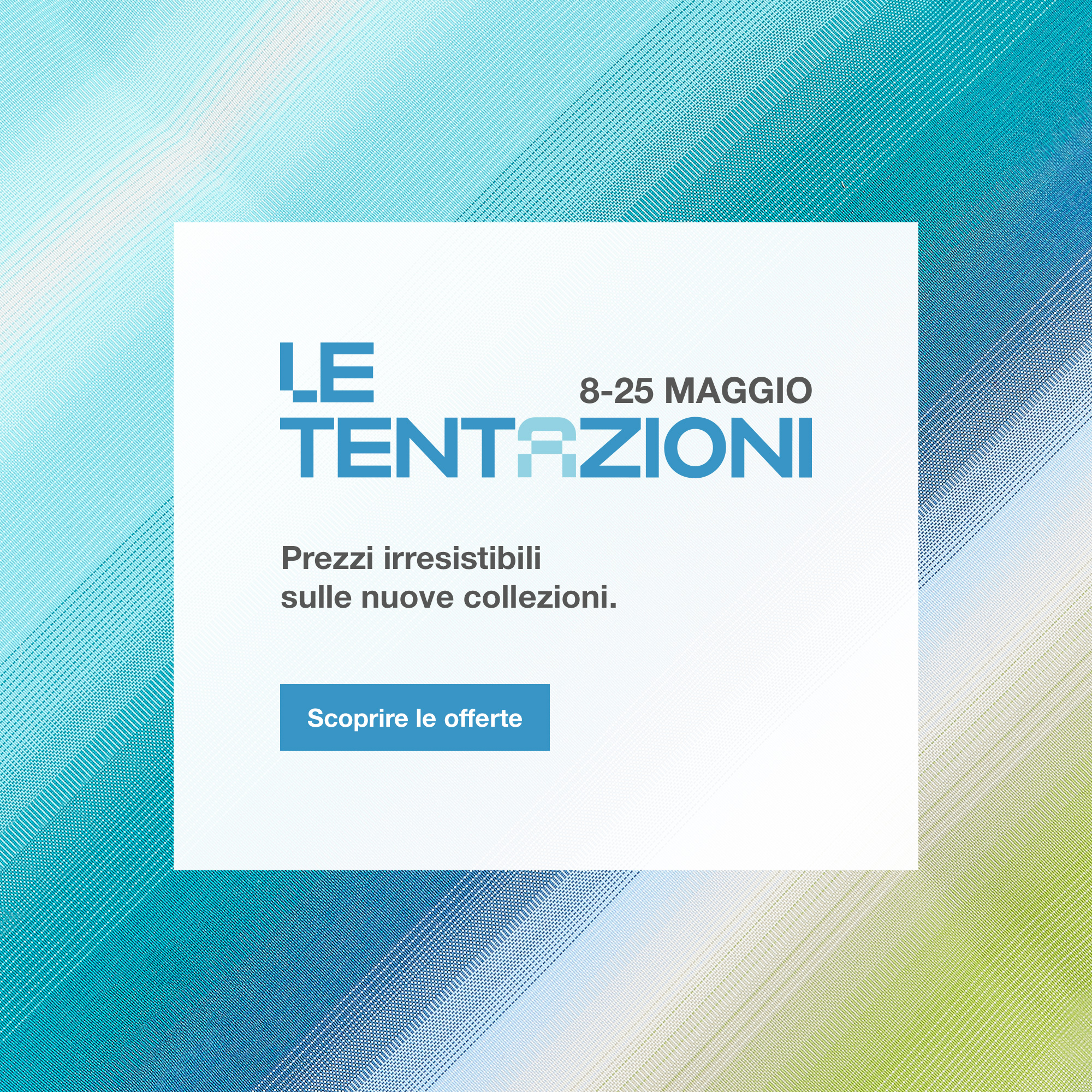 I Giorni Tentazioni, dal 8 al 25 maggio. Prezzi irresistibili sulle nuove collezioni. Scoprire le offerte.